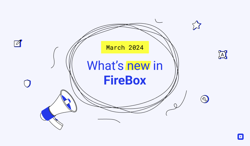 What&rsquo;s New in FireBox: March 2024